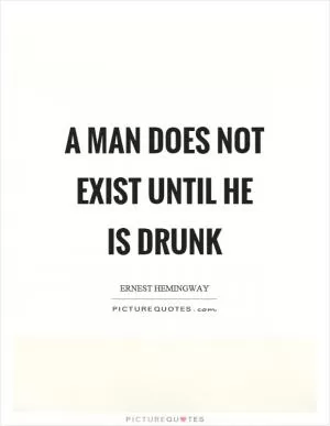 A man does not exist until he is drunk Picture Quote #1