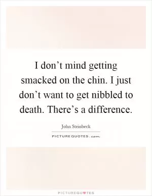 I don’t mind getting smacked on the chin. I just don’t want to get nibbled to death. There’s a difference Picture Quote #1