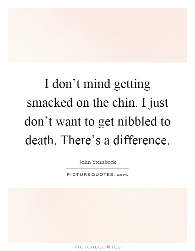 I don't mind getting smacked on the chin. I just don't want to get nibbled to death. There's a difference Picture Quote #1
