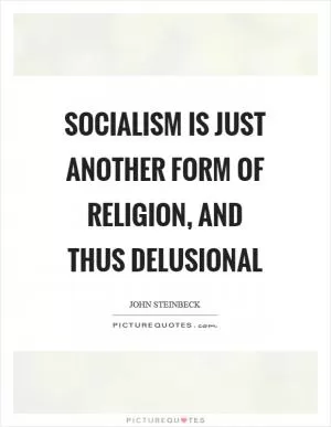 Socialism is just another form of religion, and thus delusional Picture Quote #1
