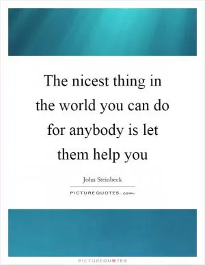 The nicest thing in the world you can do for anybody is let them help you Picture Quote #1