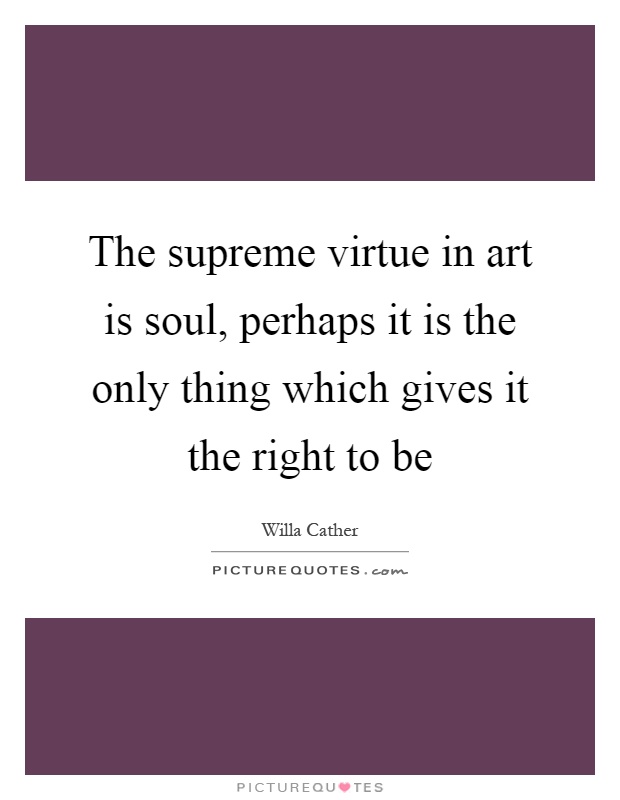 The supreme virtue in art is soul, perhaps it is the only thing which gives it the right to be Picture Quote #1