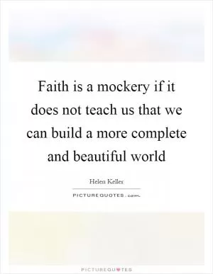 Faith is a mockery if it does not teach us that we can build a more complete and beautiful world Picture Quote #1