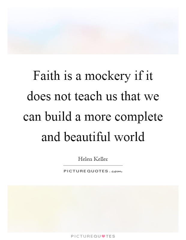 Faith is a mockery if it does not teach us that we can build a more complete and beautiful world Picture Quote #1