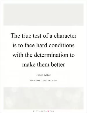 The true test of a character is to face hard conditions with the determination to make them better Picture Quote #1