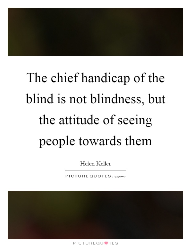 The chief handicap of the blind is not blindness, but the attitude of seeing people towards them Picture Quote #1