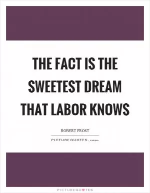 The fact is the sweetest dream that labor knows Picture Quote #1
