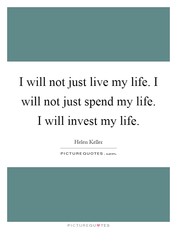 I will not just live my life. I will not just spend my life. I will invest my life Picture Quote #1
