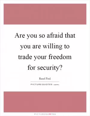 Are you so afraid that you are willing to trade your freedom for security? Picture Quote #1