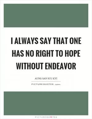 I always say that one has no right to hope without endeavor Picture Quote #1