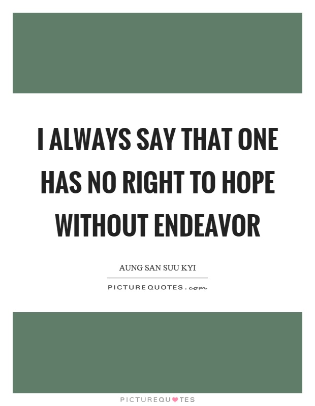 I always say that one has no right to hope without endeavor Picture Quote #1