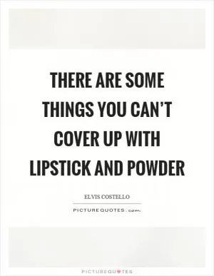 There are some things you can’t cover up with lipstick and powder Picture Quote #1