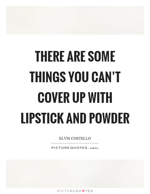 There are some things you can't cover up with lipstick and powder Picture Quote #1