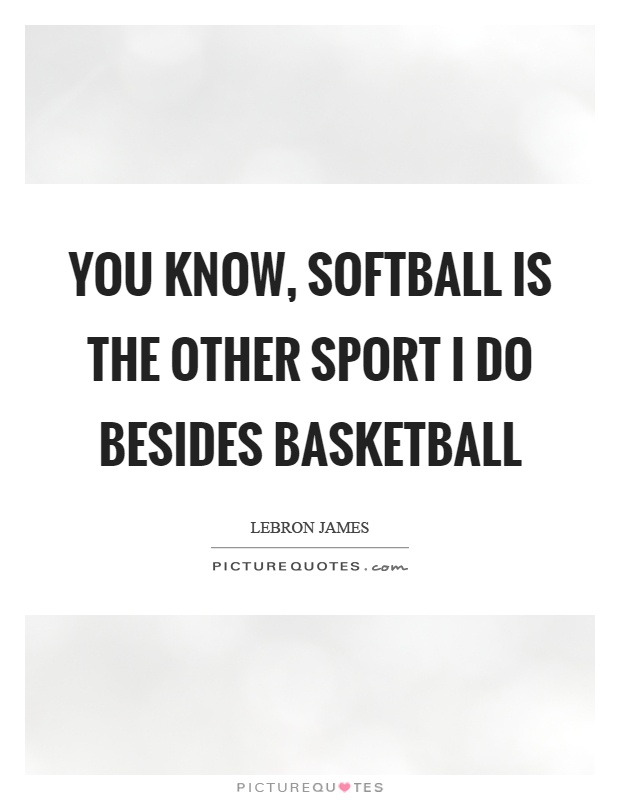 You know, softball is the other sport I do besides basketball Picture Quote #1