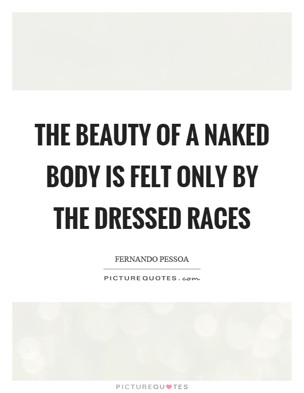 The beauty of a naked body is felt only by the dressed races Picture Quote #1