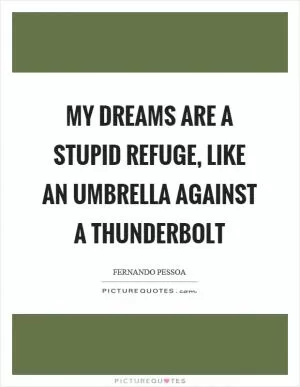 My dreams are a stupid refuge, like an umbrella against a thunderbolt Picture Quote #1