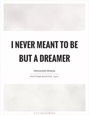 I never meant to be but a dreamer Picture Quote #1