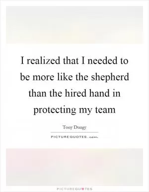 I realized that I needed to be more like the shepherd than the hired hand in protecting my team Picture Quote #1