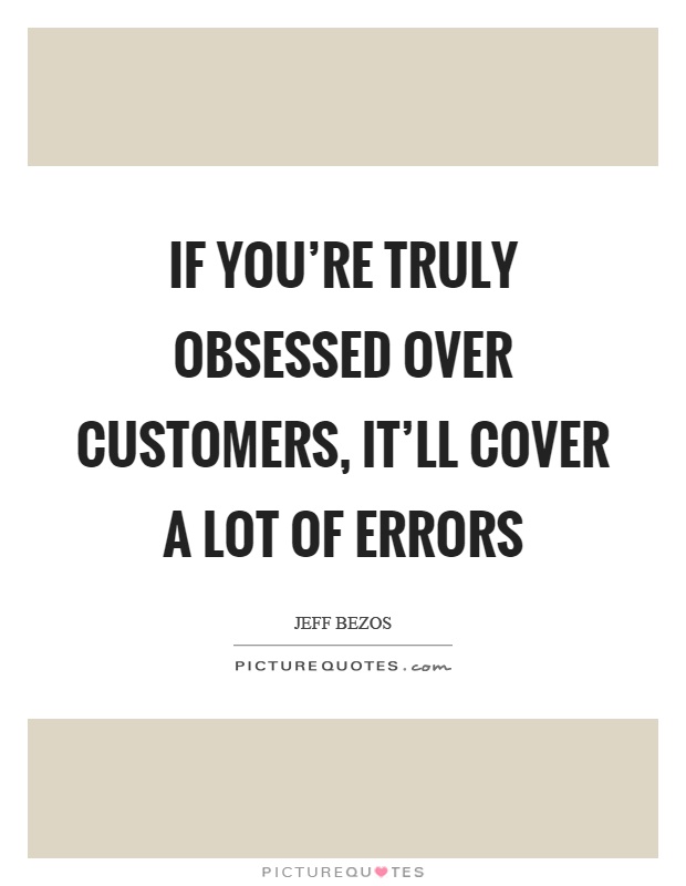 If you're truly obsessed over customers, it'll cover a lot of errors Picture Quote #1