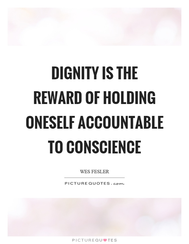 Dignity is the reward of holding oneself accountable to conscience Picture Quote #1