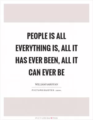 People is all everything is, all it has ever been, all it can ever be Picture Quote #1