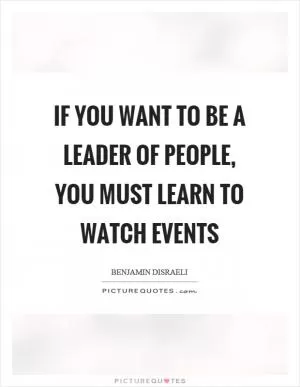 If you want to be a leader of people, you must learn to watch events Picture Quote #1