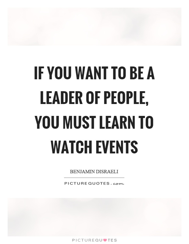 If you want to be a leader of people, you must learn to watch events Picture Quote #1