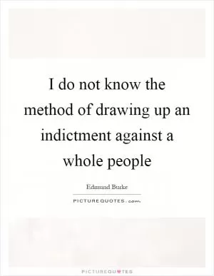 I do not know the method of drawing up an indictment against a whole people Picture Quote #1