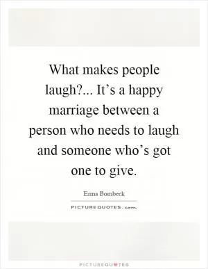 What makes people laugh?... It’s a happy marriage between a person who needs to laugh and someone who’s got one to give Picture Quote #1