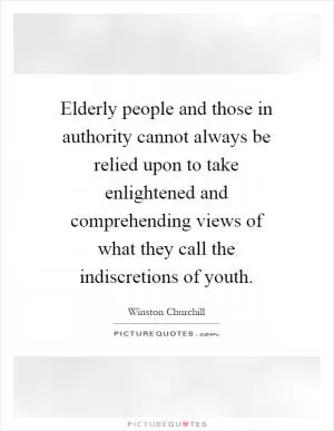 Elderly people and those in authority cannot always be relied upon to take enlightened and comprehending views of what they call the indiscretions of youth Picture Quote #1