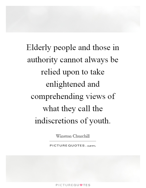 Elderly people and those in authority cannot always be relied upon to take enlightened and comprehending views of what they call the indiscretions of youth Picture Quote #1