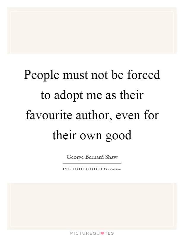 People must not be forced to adopt me as their favourite author, even for their own good Picture Quote #1