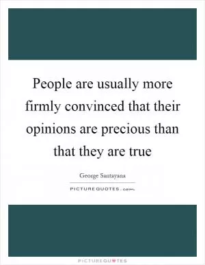 People are usually more firmly convinced that their opinions are precious than that they are true Picture Quote #1