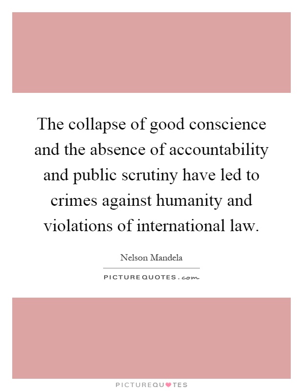 The collapse of good conscience and the absence of accountability and public scrutiny have led to crimes against humanity and violations of international law Picture Quote #1