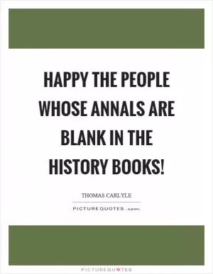 Happy the people whose annals are blank in the history books! Picture Quote #1