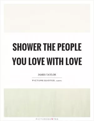 Shower the people you love with love Picture Quote #1