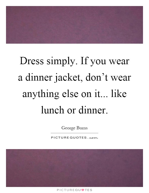 Dress simply. If you wear a dinner jacket, don't wear anything else on it... like lunch or dinner Picture Quote #1