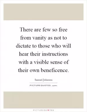 There are few so free from vanity as not to dictate to those who will hear their instructions with a visible sense of their own beneficence Picture Quote #1