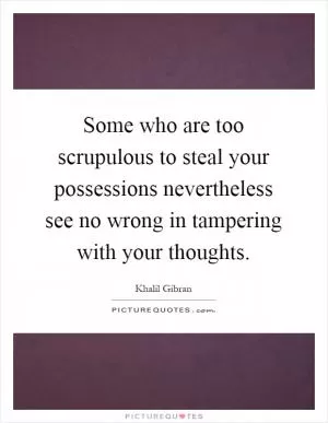 Some who are too scrupulous to steal your possessions nevertheless see no wrong in tampering with your thoughts Picture Quote #1