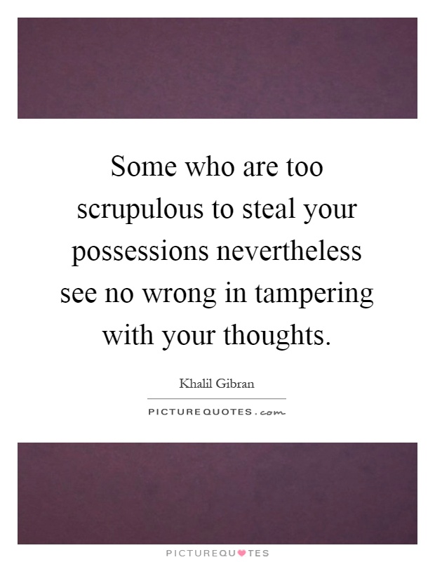 Some who are too scrupulous to steal your possessions nevertheless see no wrong in tampering with your thoughts Picture Quote #1