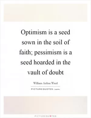 Optimism is a seed sown in the soil of faith; pessimism is a seed hoarded in the vault of doubt Picture Quote #1
