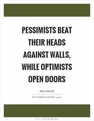 Pessimists beat their heads against walls, while optimists open doors Picture Quote #1