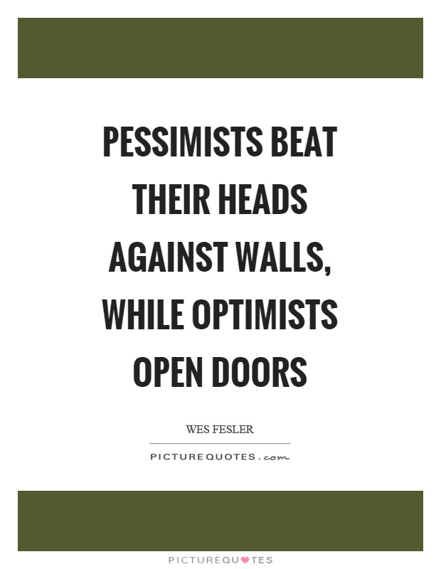 Pessimists beat their heads against walls, while optimists open doors Picture Quote #1