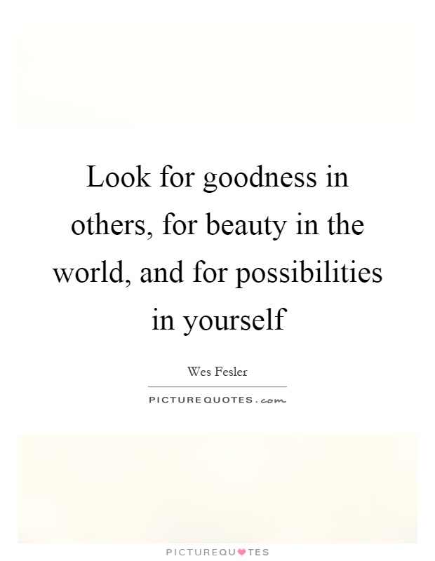 Look for goodness in others, for beauty in the world, and for possibilities in yourself Picture Quote #1