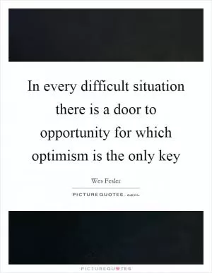 In every difficult situation there is a door to opportunity for which optimism is the only key Picture Quote #1
