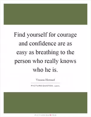Find yourself for courage and confidence are as easy as breathing to the person who really knows who he is Picture Quote #1