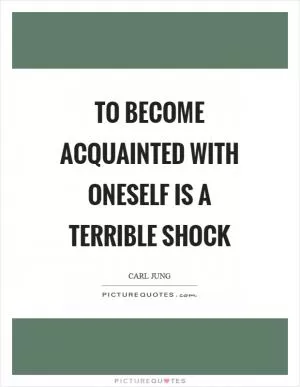 To become acquainted with oneself is a terrible shock Picture Quote #1