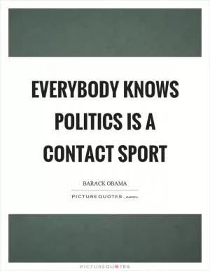 Everybody knows politics is a contact sport Picture Quote #1