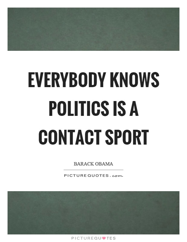 Everybody knows politics is a contact sport Picture Quote #1