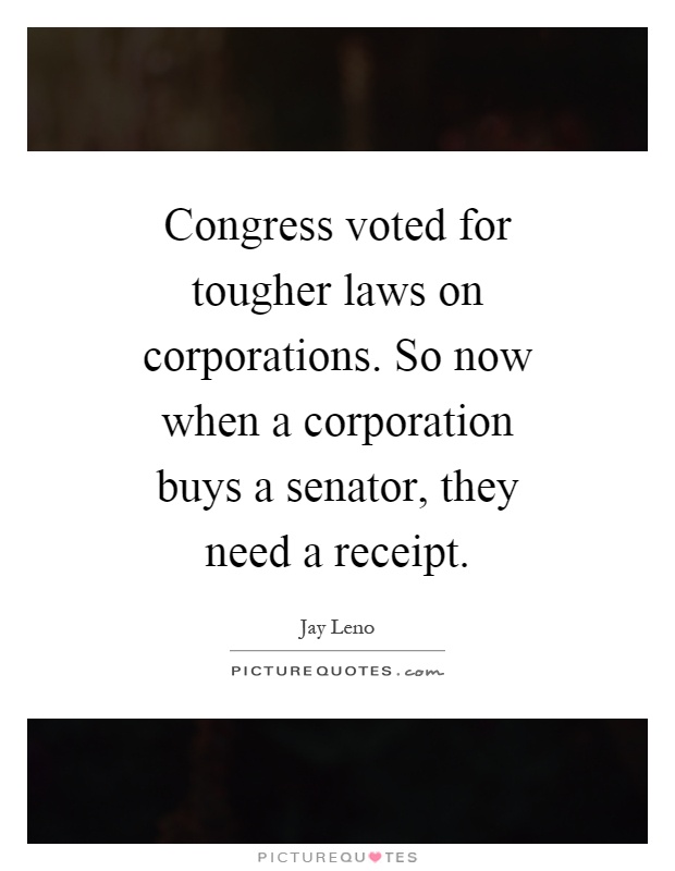 Congress voted for tougher laws on corporations. So now when a corporation buys a senator, they need a receipt Picture Quote #1